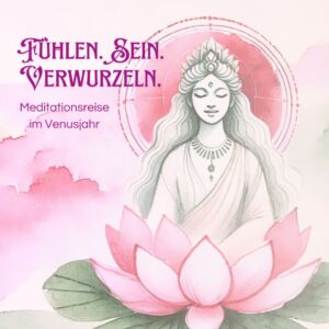 Fühlen. Sein. Verwurzeln. – Meditationsreise im Venusjahr